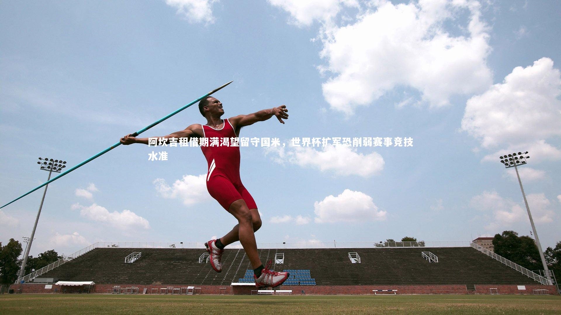 阿坎吉租借期满渴望留守国米，世界杯扩军恐削弱赛事竞技水准