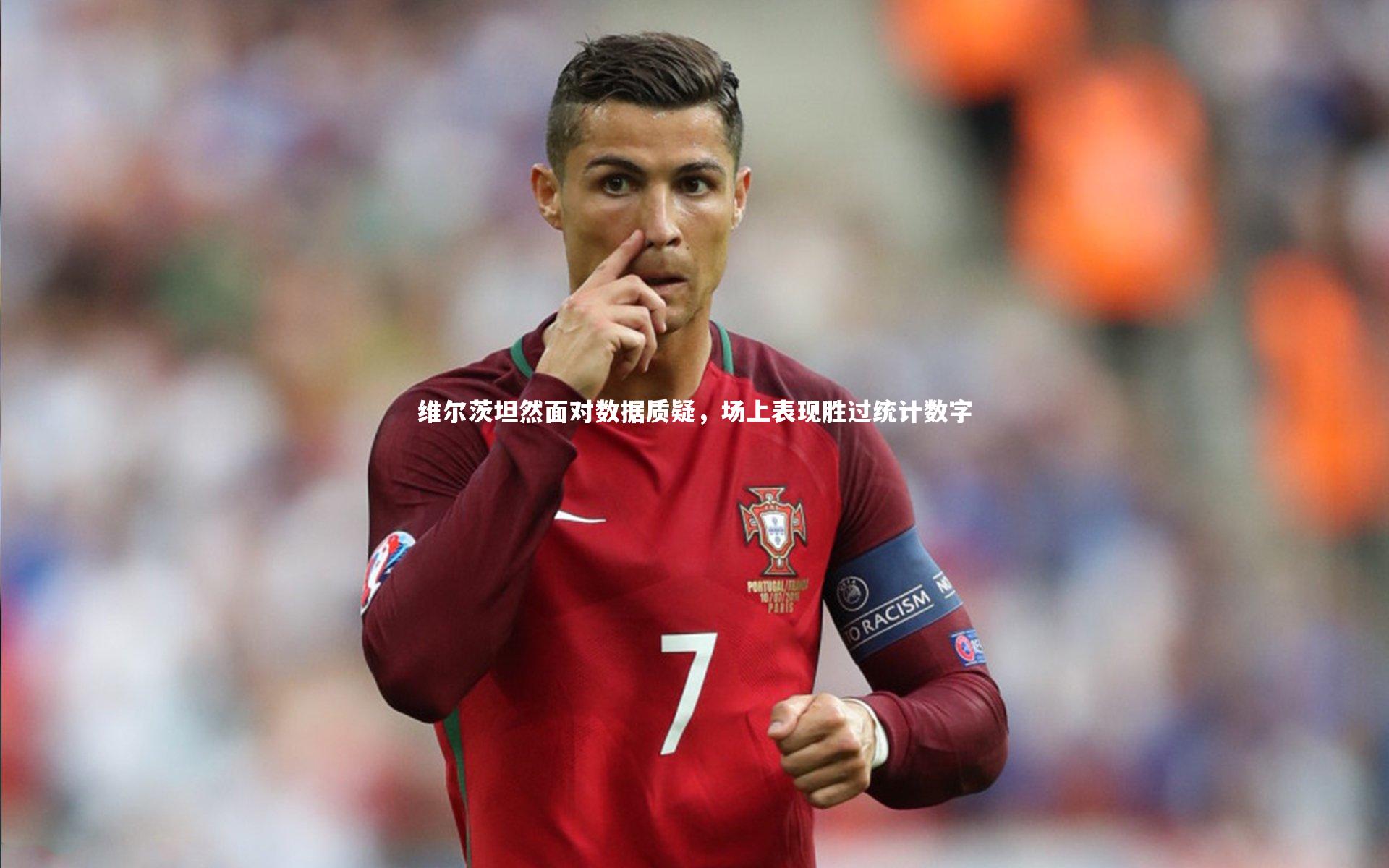 维尔茨坦然面对数据质疑，场上表现胜过统计数字