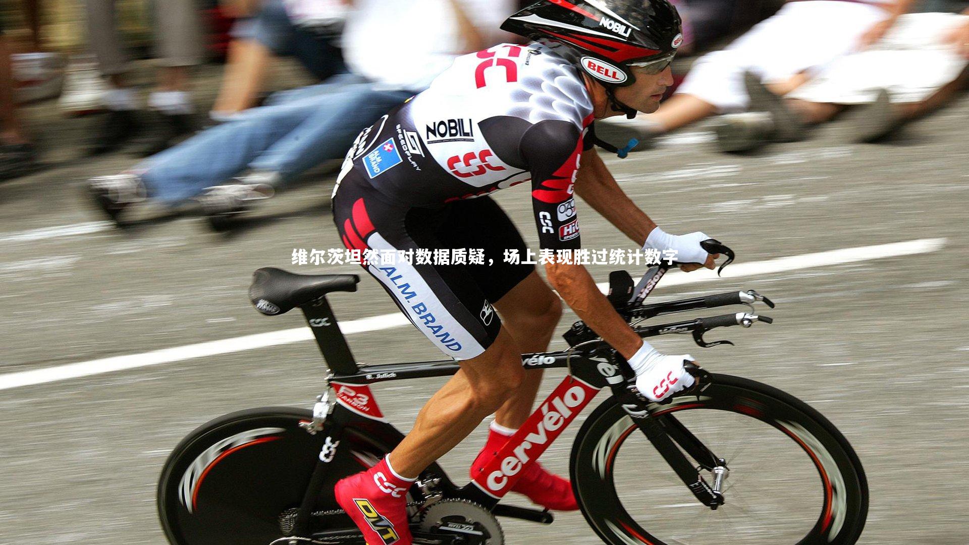 维尔茨坦然面对数据质疑，场上表现胜过统计数字